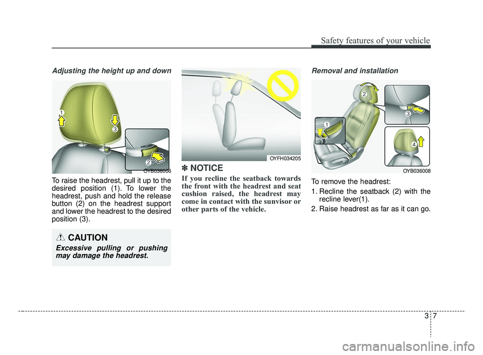 KIA RIO 2019 Owners Manual 37
Safety features of your vehicle
Adjusting the height up and down
To raise the headrest, pull it up to the
desired position (1). To lower the
headrest, push and hold the release
button (2) on the he KIA RIO 2019 Owners Manual 37
Safety features of your vehicle
Adjusting the height up and down
To raise the headrest, pull it up to the
desired position (1). To lower the
headrest, push and hold the release
button (2) on the he