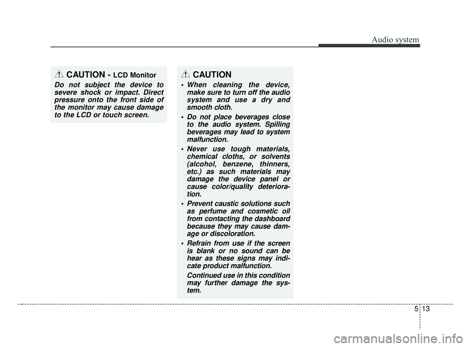 KIA RIO 2019  Owners Manual Audio system
13
5
CAUTION
 When cleaning the device,
make sure to turn off the audiosystem and use a dry andsmooth cloth.
 Do not place beverages close to the audio system. Spillingbeverages may lead 