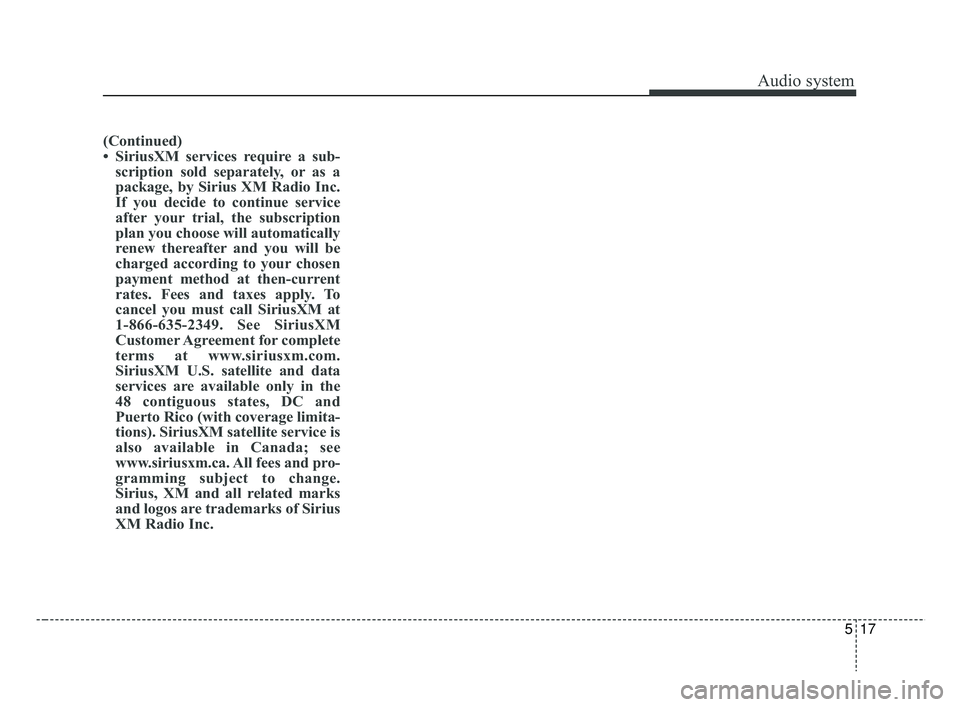KIA RIO 2019  Owners Manual Audio system
17
5
(Continued)
• SiriusXM services require a sub-
scription sold separately, or as a
package, by Sirius XM Radio Inc.
If you decide to continue service
after your trial, the subscript