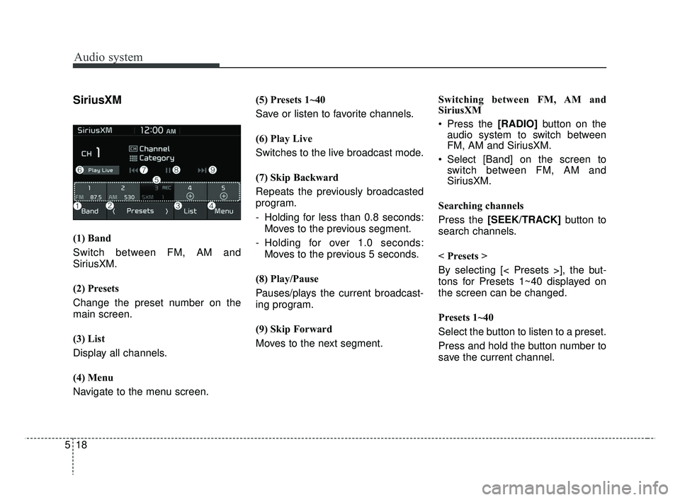 KIA RIO 2019  Owners Manual Audio system
518
SiriusXM
(1) Band
Switch between FM, AM and
SiriusXM.
(2) Presets
Change the preset number on the
main screen.
(3) List
Display all channels.
(4) Menu
Navigate to the menu screen.(5) 