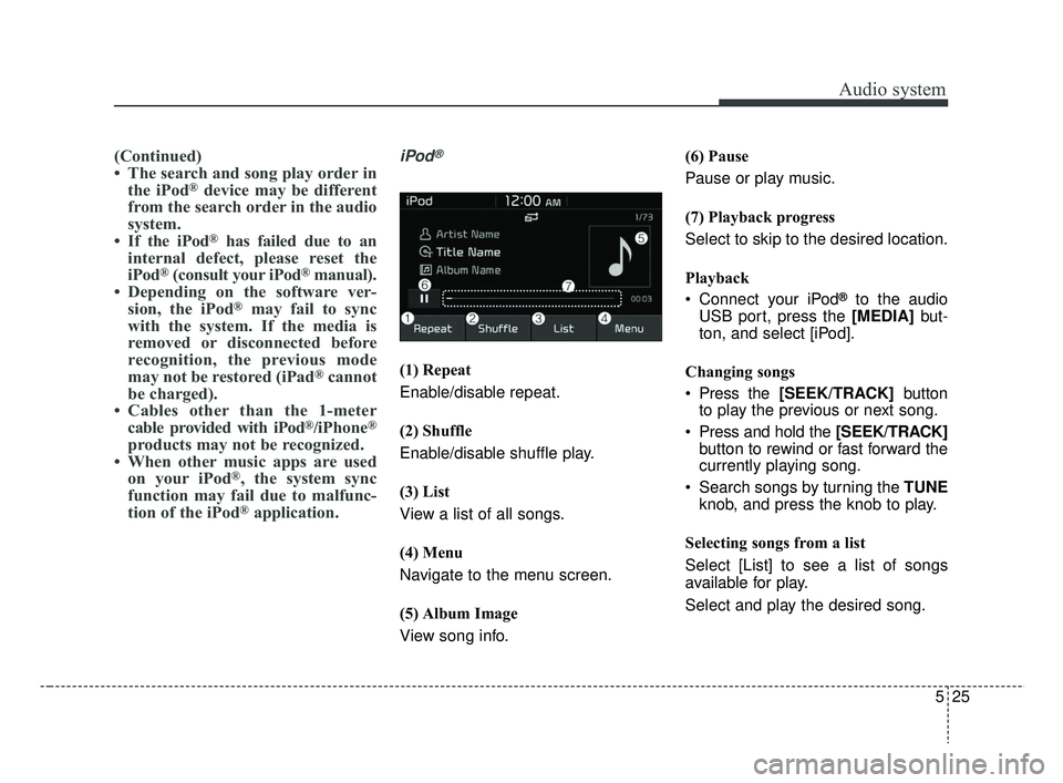 KIA RIO 2019  Owners Manual Audio system
25
5
(Continued)
• The search and song play order in
the iPod
®device may be different
from the search order in the audio
system.
• If the iPod
®has failed due to an
internal defect