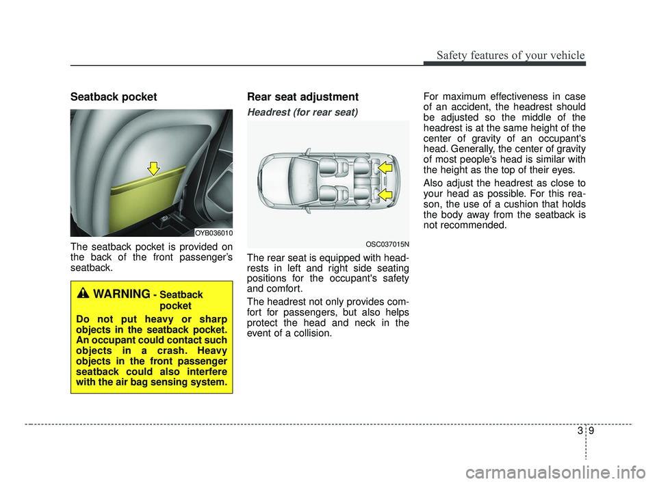 KIA RIO 2019 Owners Manual 39
Safety features of your vehicle
Seatback pocket
The seatback pocket is provided on
the back of the front passenger’s
seatback.
Rear seat adjustment
Headrest (for rear seat)
The rear seat is equip KIA RIO 2019 Owners Manual 39
Safety features of your vehicle
Seatback pocket
The seatback pocket is provided on
the back of the front passenger’s
seatback.
Rear seat adjustment
Headrest (for rear seat)
The rear seat is equip