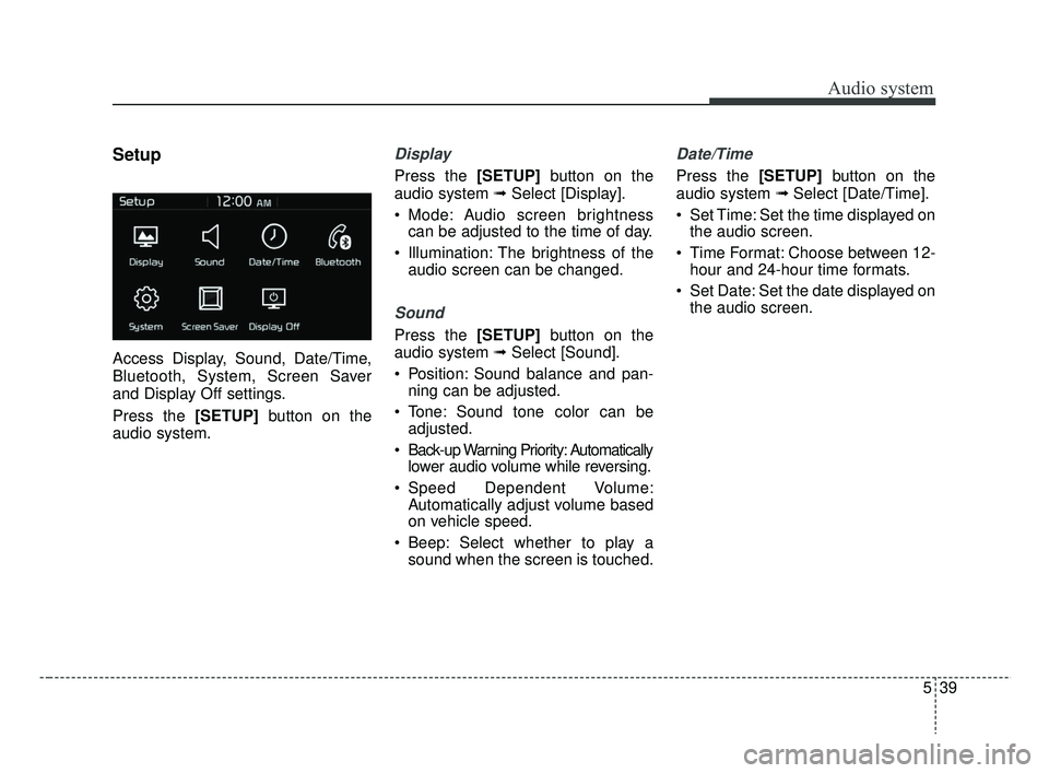 KIA RIO 2019  Owners Manual Audio system
39
5
Setup
Access Display, Sound, Date/Time,
Bluetooth, System, Screen Saver
and Display Off settings.
Press the [SETUP] button on the
audio system.
Display 
Press the [SETUP] button on t