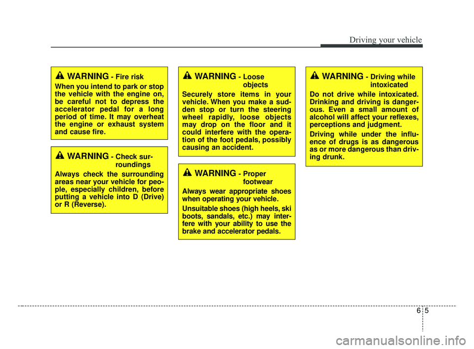 KIA RIO 2019  Owners Manual 65
Driving your vehicle
WARNING- Check sur-roundings
Always check the surrounding
areas near your vehicle for peo-
ple, especially children, before
putting a vehicle into D (Drive)
or R (Reverse).
WAR
