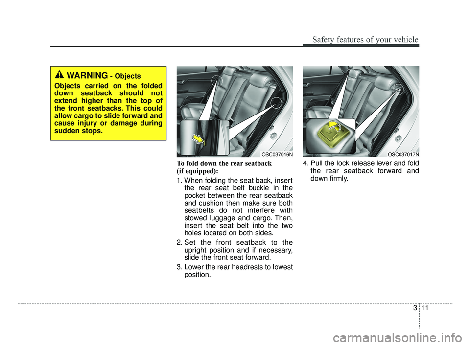 KIA RIO 2019 Owners Manual 311
Safety features of your vehicle
To fold down the rear seatback
(if equipped):
1. When folding the seat back, insertthe rear seat belt buckle in the
pocket between the rear seatback
and cushion th KIA RIO 2019 Owners Manual 311
Safety features of your vehicle
To fold down the rear seatback
(if equipped):
1. When folding the seat back, insertthe rear seat belt buckle in the
pocket between the rear seatback
and cushion th