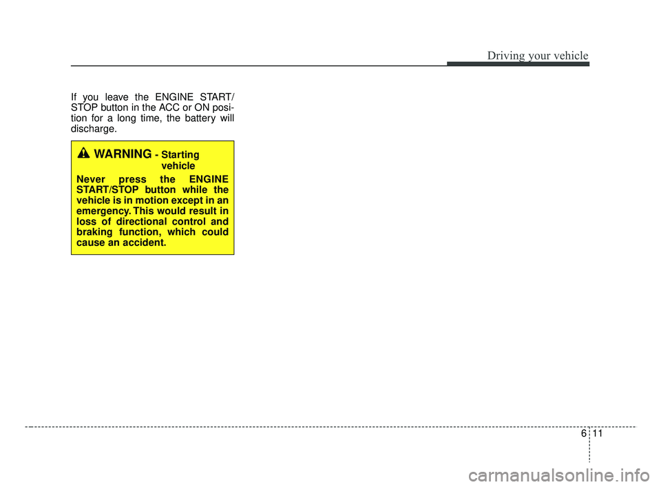 KIA RIO 2019  Owners Manual 611
Driving your vehicle
If you leave the ENGINE START/
STOP button in the ACC or ON posi-
tion for a long time, the battery will
discharge.
WARNING- Starting vehicle
Never press the ENGINE
START/STOP