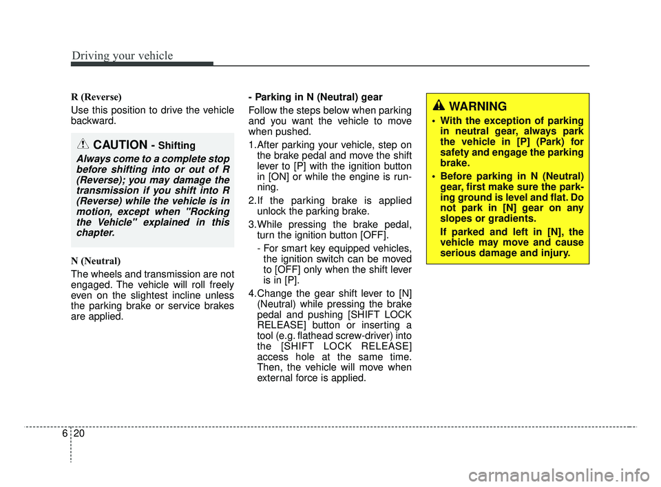KIA RIO 2019  Owners Manual Driving your vehicle
20
6
R (Reverse)
Use this position to drive the vehicle
backward.
N (Neutral)
The wheels and transmission are not
engaged. The vehicle will roll freely
even on the slightest incli