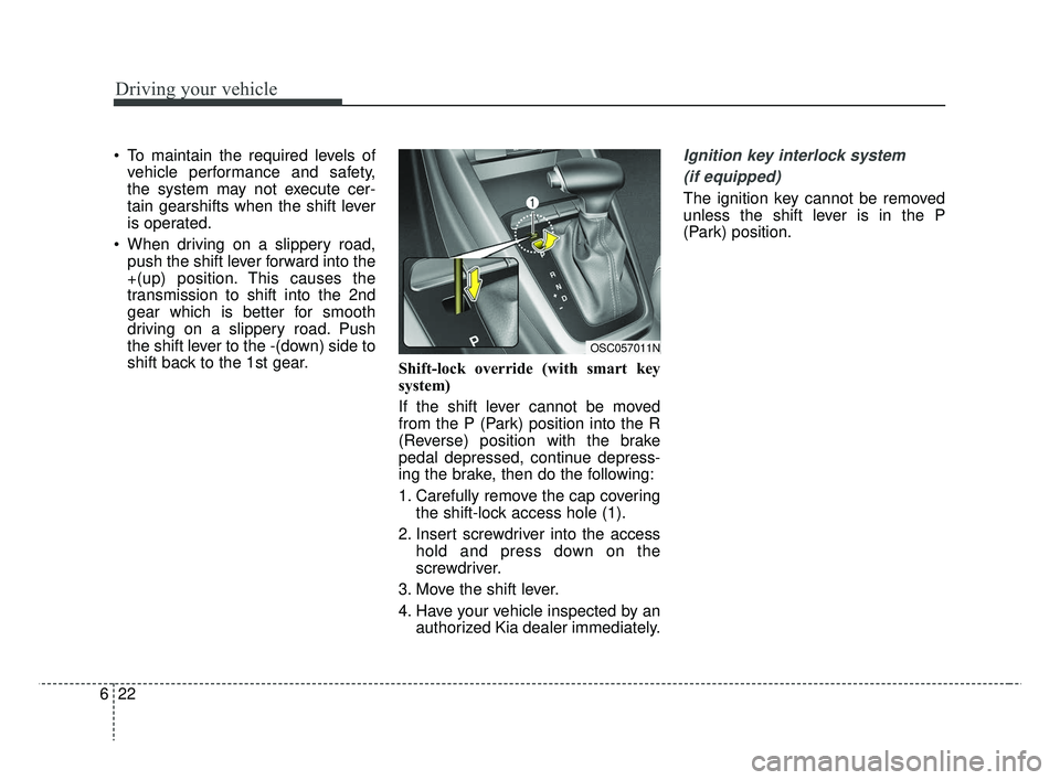 KIA RIO 2019  Owners Manual Driving your vehicle
22
6
 To maintain the required levels of
vehicle performance and safety,
the system may not execute cer-
tain gearshifts when the shift lever
is operated.
 When driving on a slipp