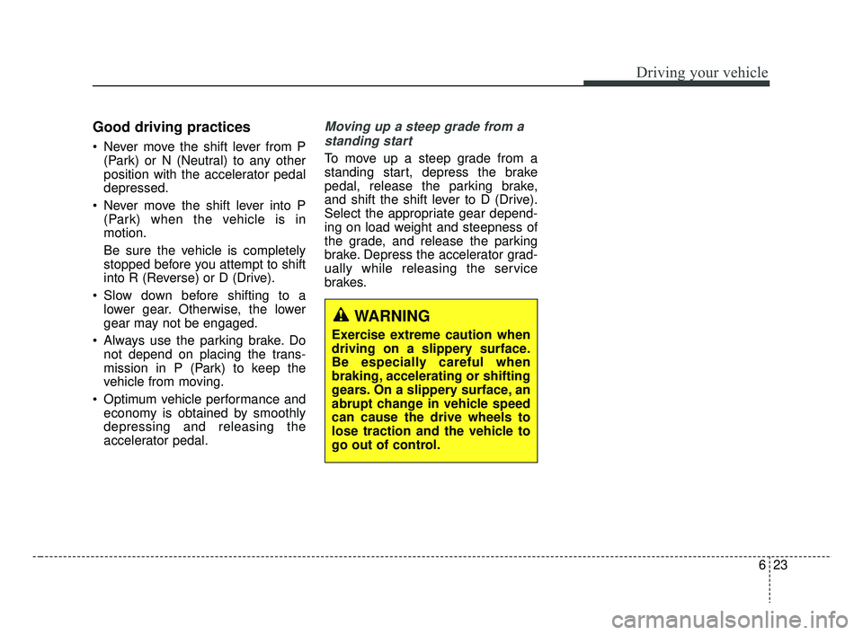 KIA RIO 2019  Owners Manual 623
Driving your vehicle
Good driving practices
 Never move the shift lever from P(Park) or N (Neutral) to any other
position with the accelerator pedal
depressed.
 Never move the shift lever into P (