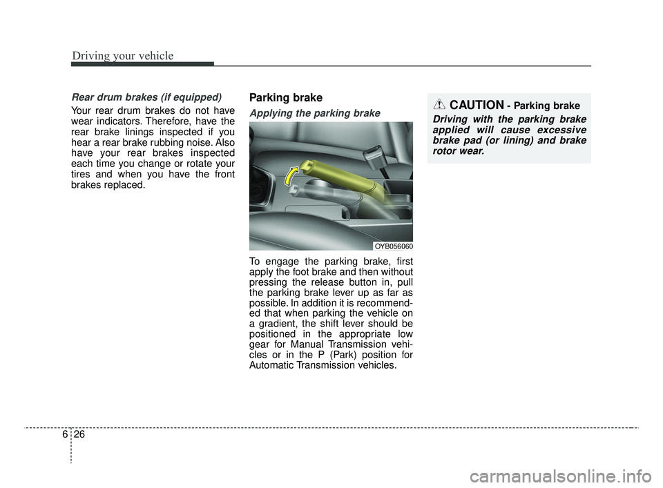 KIA RIO 2019  Owners Manual Driving your vehicle
26
6
Rear drum brakes (if equipped)
Your rear drum brakes do not have
wear indicators. Therefore, have the
rear brake linings inspected if you
hear a rear brake rubbing noise. Als