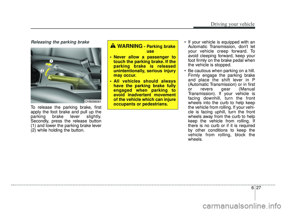 KIA RIO 2019  Owners Manual 627
Driving your vehicle
Releasing the parking brake
To release the parking brake, first
apply the foot brake and pull up the
parking brake lever slightly.
Secondly, press the release button
(1) and l