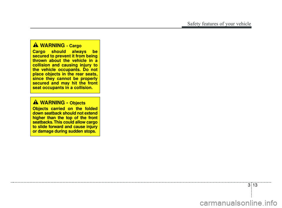 KIA RIO 2019 Owners Manual 313
Safety features of your vehicle
WARNING - Objects
Objects carried on the folded
down seatback should not extend
higher than the top of the front
seatbacks. This could allow cargo
to slide forward KIA RIO 2019 Owners Manual 313
Safety features of your vehicle
WARNING - Objects
Objects carried on the folded
down seatback should not extend
higher than the top of the front
seatbacks. This could allow cargo
to slide forward