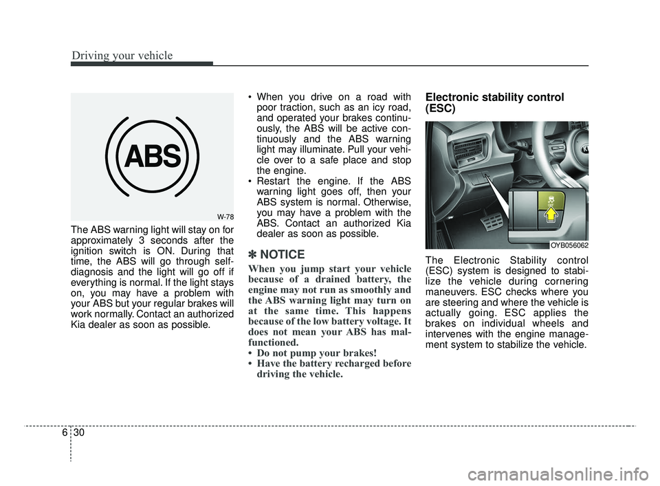 KIA RIO 2019  Owners Manual Driving your vehicle
30
6
The ABS warning light will stay on for
approximately 3 seconds after the
ignition switch is ON. During that
time, the ABS will go through self-
diagnosis and the light will g
