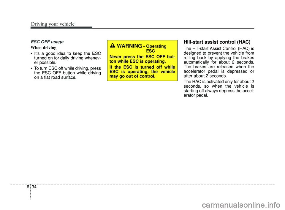 KIA RIO 2019  Owners Manual Driving your vehicle
34
6
ESC OFF usage
When driving
 It’s a good idea to keep the ESC
turned on for daily driving whenev-
er possible.
 To turn ESC off while driving, press the ESC OFF button while