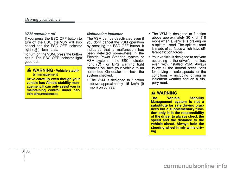 KIA RIO 2019  Owners Manual Driving your vehicle
36
6
VSM operation off
If you press the ESC OFF button to
turn off the ESC, the VSM will also
cancel and the ESC OFF indicator
light ( ) illuminates.
To turn on the VSM, press the