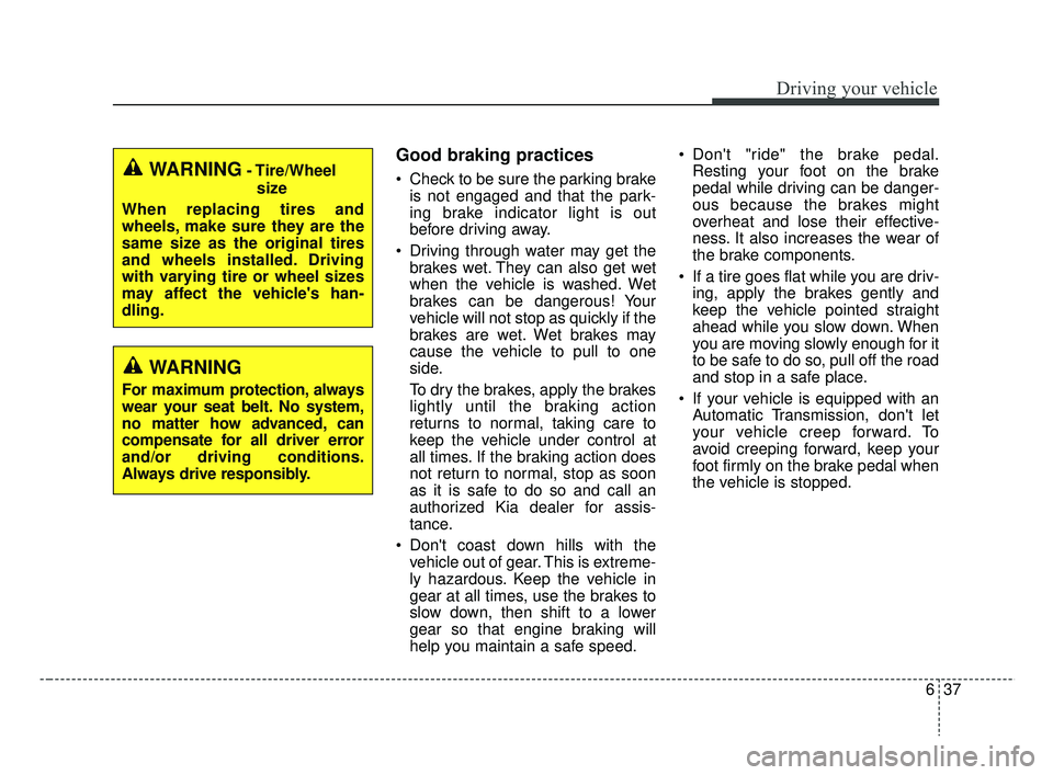 KIA RIO 2019  Owners Manual 637
Driving your vehicle
Good braking practices
 Check to be sure the parking brakeis not engaged and that the park-
ing brake indicator light is out
before driving away.
 Driving through water may ge