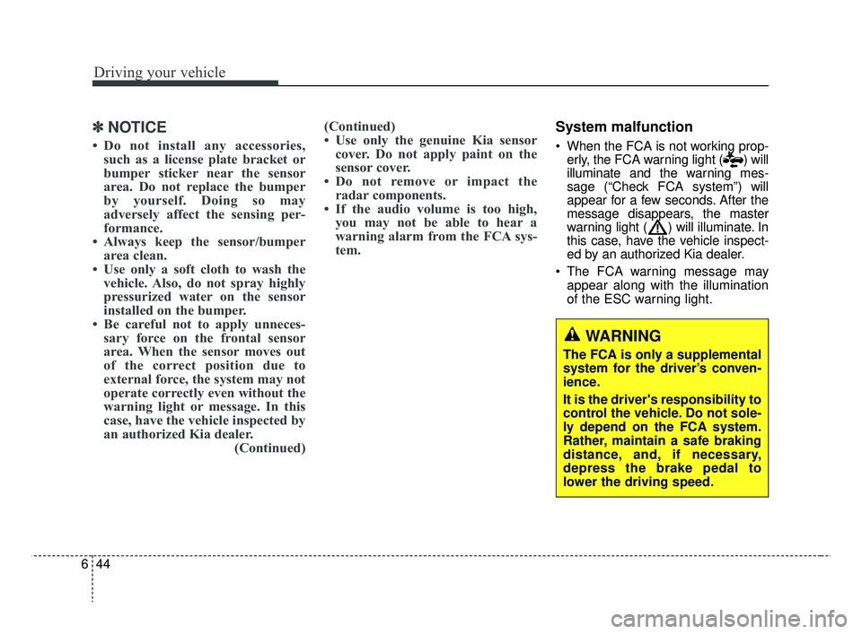 KIA RIO 2019  Owners Manual Driving your vehicle
44
6
✽ ✽
NOTICE
• Do not install any accessories,
such as a license plate bracket or
bumper sticker near the sensor
area. Do not replace the bumper
by yourself. Doing so may