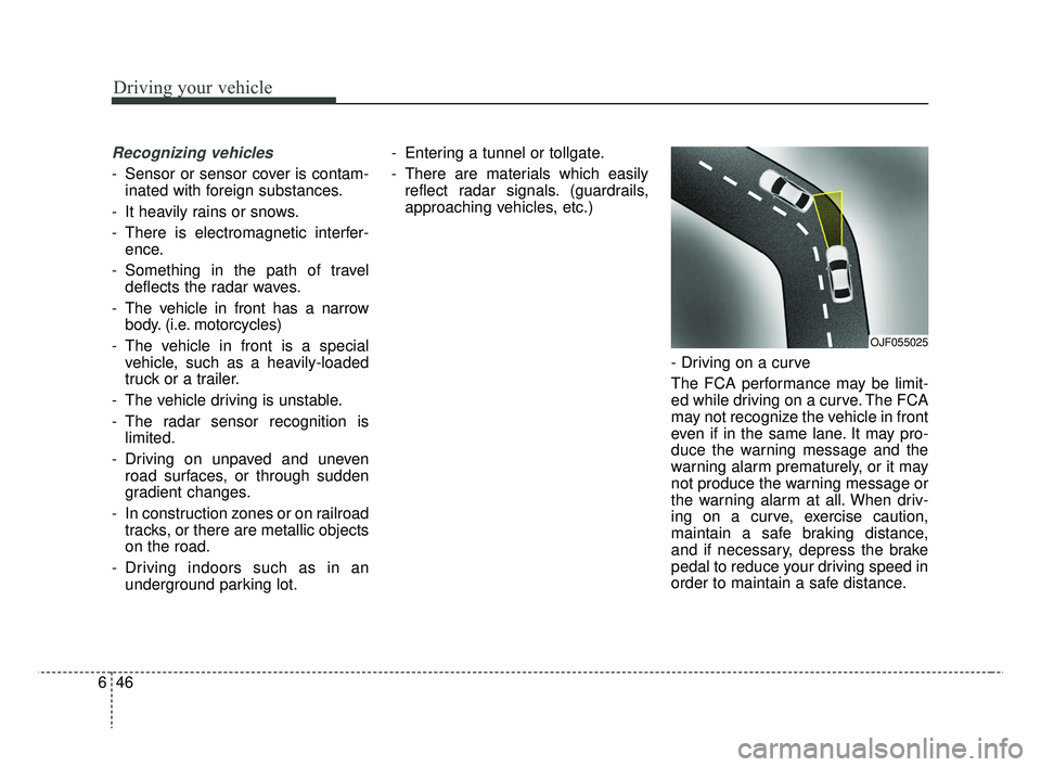 KIA RIO 2019  Owners Manual Driving your vehicle
46
6
Recognizing vehicles
- Sensor or sensor cover is contam-
inated with foreign substances.
- It heavily rains or snows.
- There is electromagnetic interfer- ence.
- Something i