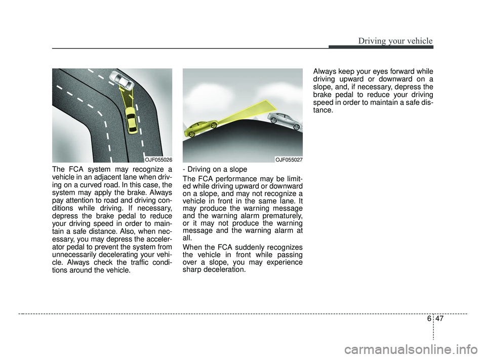KIA RIO 2019  Owners Manual 647
Driving your vehicle
The FCA system may recognize a
vehicle in an adjacent lane when driv-
ing on a curved road. In this case, the
system may apply the brake. Always
pay attention to road and driv
