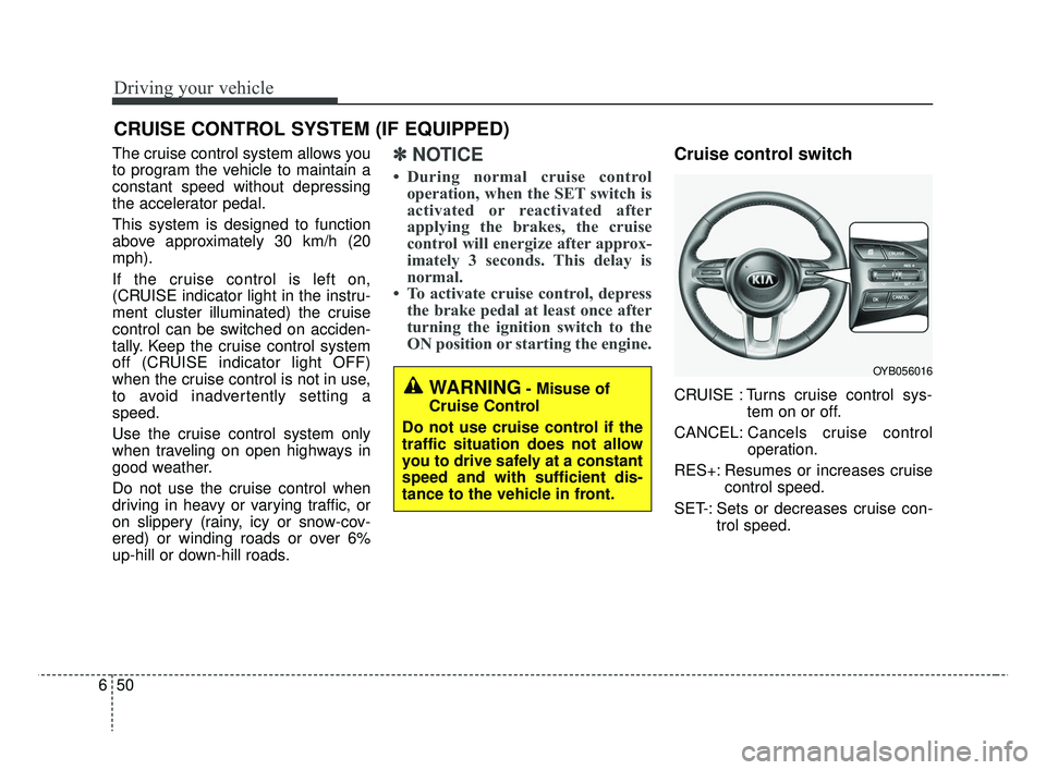 KIA RIO 2019 Owners Manual Driving your vehicle
50
6
The cruise control system allows you
to program the vehicle to maintain a
constant speed without depressing
the accelerator pedal.
This system is designed to function
above a KIA RIO 2019 Owners Manual Driving your vehicle
50
6
The cruise control system allows you
to program the vehicle to maintain a
constant speed without depressing
the accelerator pedal.
This system is designed to function
above a
