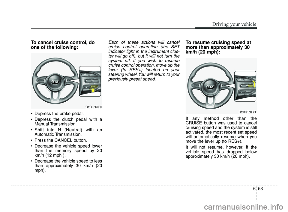 KIA RIO 2019 Owners Manual 653
Driving your vehicle
To cancel cruise control, do
one of the following:
Depress the brake pedal.
Depress the clutch pedal with aManual Transmission.
Shift into N (Neutral) with an Automatic Tra KIA RIO 2019 Owners Manual 653
Driving your vehicle
To cancel cruise control, do
one of the following:
Depress the brake pedal.
Depress the clutch pedal with aManual Transmission.
Shift into N (Neutral) with an Automatic Tra
