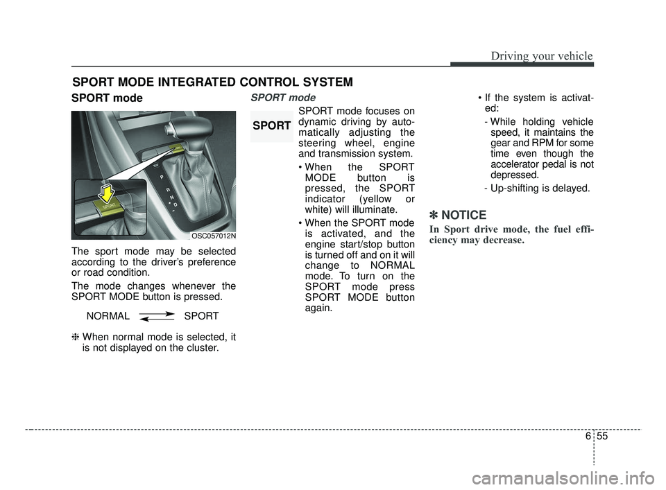 KIA RIO 2019 Owners Manual 655
Driving your vehicle
SPORT mode
The sport mode may be selected
according to the driver’s preference
or road condition.
The mode changes whenever the
SPORT MODE button is pressed.
❈ When normal KIA RIO 2019 Owners Manual 655
Driving your vehicle
SPORT mode
The sport mode may be selected
according to the driver’s preference
or road condition.
The mode changes whenever the
SPORT MODE button is pressed.
❈ When normal