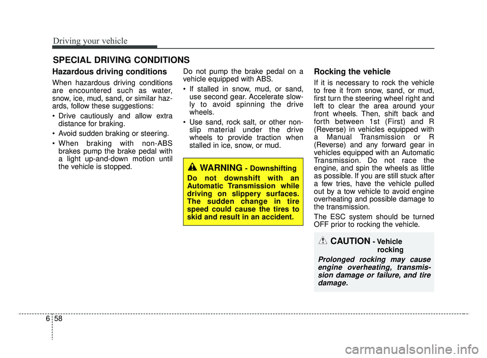 KIA RIO 2019 Owners Manual Driving your vehicle
58
6
Hazardous driving conditions
When hazardous driving conditions
are encountered such as water,
snow, ice, mud, sand, or similar haz-
ards, follow these suggestions:
Drive c KIA RIO 2019 Owners Manual Driving your vehicle
58
6
Hazardous driving conditions
When hazardous driving conditions
are encountered such as water,
snow, ice, mud, sand, or similar haz-
ards, follow these suggestions:
Drive c