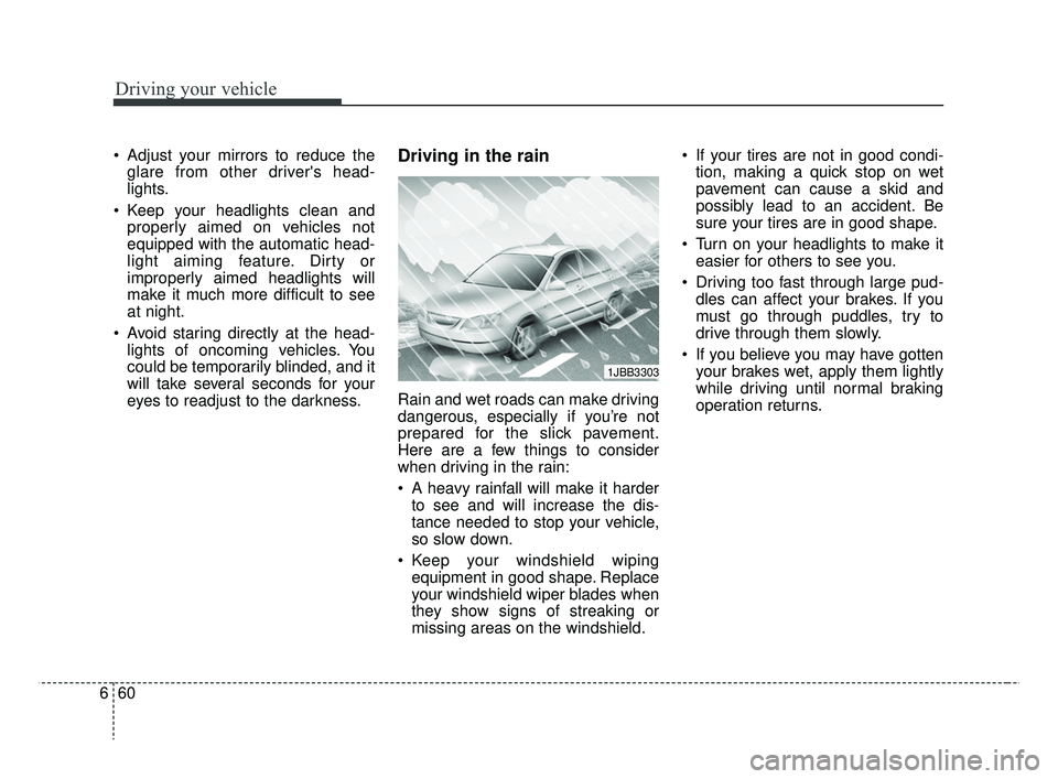 KIA RIO 2019  Owners Manual Driving your vehicle
60
6
 Adjust your mirrors to reduce the
glare from other drivers head-
lights.
 Keep your headlights clean and properly aimed on vehicles not
equipped with the automatic head-
li