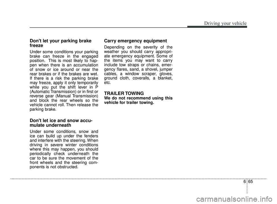 KIA RIO 2019  Owners Manual 665
Driving your vehicle
Dont let your parking brake
freeze
Under some conditions your parking
brake can freeze in the engaged
position. This is most likely to hap-
pen when there is an accumulation
