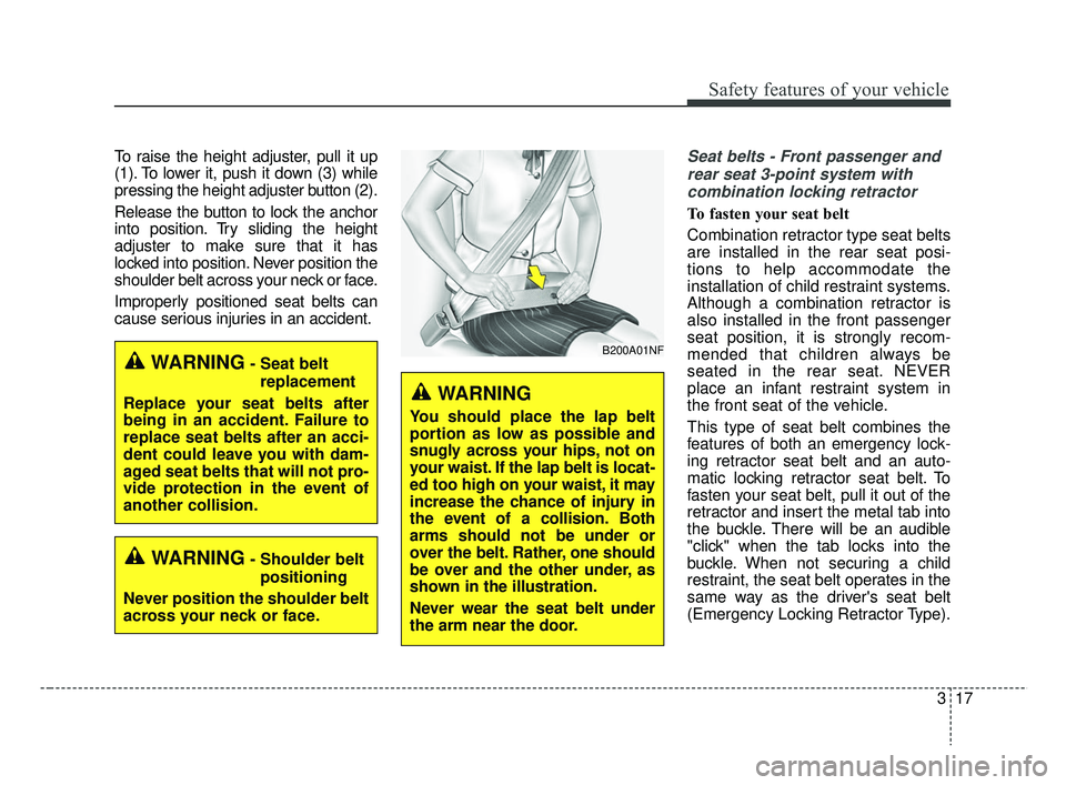 KIA RIO 2019  Owners Manual 317
Safety features of your vehicle
To raise the height adjuster, pull it up
(1). To lower it, push it down (3) while
pressing the height adjuster button (2).
Release the button to lock the anchor
int