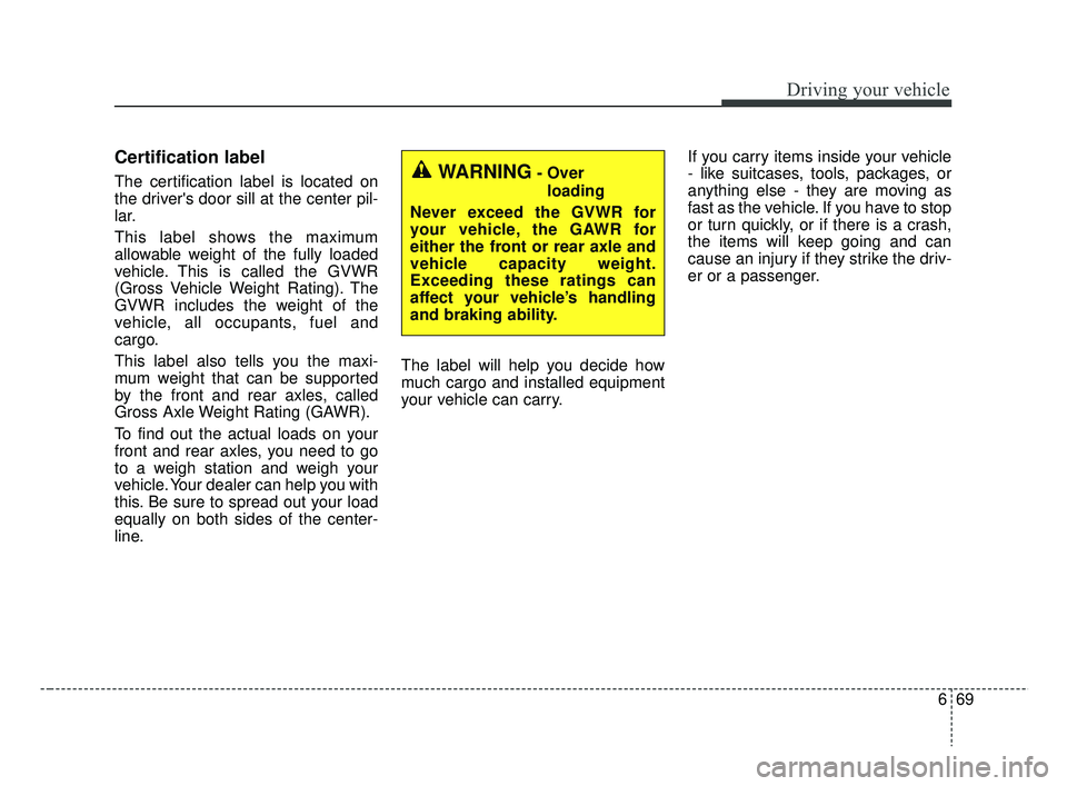 KIA RIO 2019  Owners Manual 669
Driving your vehicle
Certification label
The certification label is located on
the drivers door sill at the center pil-
lar.
This label shows the maximum
allowable weight of the fully loaded
vehi