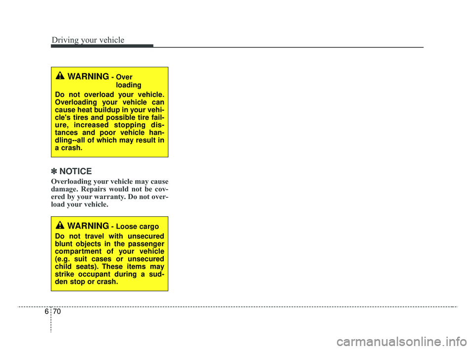 KIA RIO 2019  Owners Manual Driving your vehicle
70
6
✽ ✽
NOTICE
Overloading your vehicle may cause
damage. Repairs would not be cov-
ered by your warranty. Do not over-
load your vehicle.
WARNING- Over 
loading
Do not overl