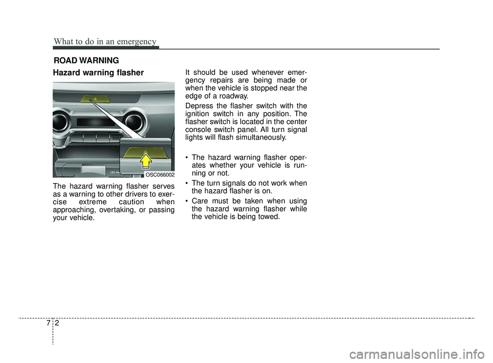 KIA RIO 2019  Owners Manual What to do in an emergency
27
ROAD WARNING 
Hazard warning flasher  
The hazard warning flasher serves
as a warning to other drivers to exer-
cise extreme caution when
approaching, overtaking, or pass