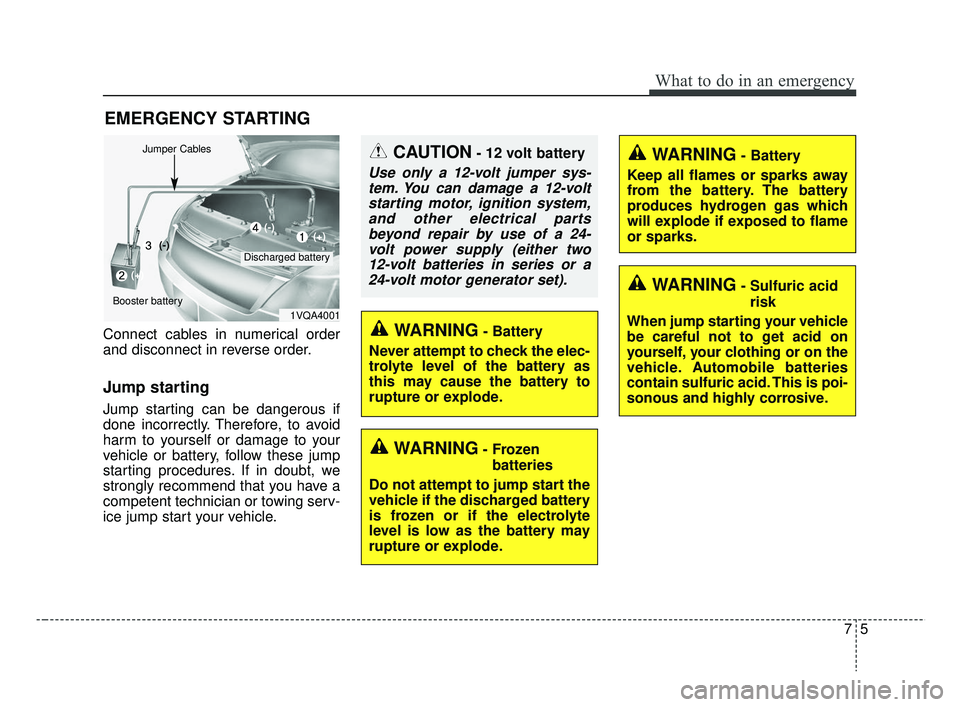 KIA RIO 2019  Owners Manual 75
What to do in an emergency
EMERGENCY STARTING
Connect cables in numerical order
and disconnect in reverse order.
Jump starting  
Jump starting can be dangerous if
done incorrectly. Therefore, to av