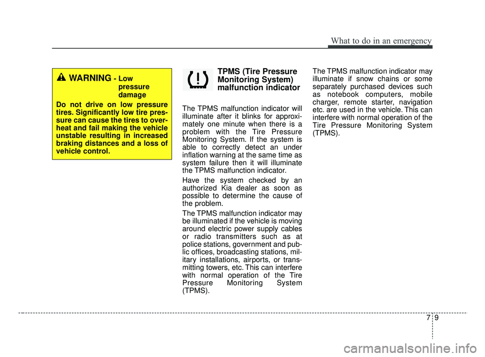 KIA RIO 2019  Owners Manual 79
What to do in an emergency
TPMS (Tire Pressure
Monitoring System)
malfunction indicator
The TPMS malfunction indicator will
illuminate after it blinks for approxi-
mately one minute when there is a