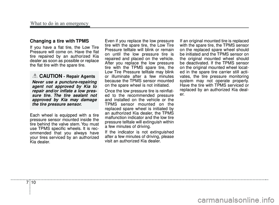 KIA RIO 2019  Owners Manual What to do in an emergency
10
7
Changing a tire with TPMS
If you have a flat tire, the Low Tire
Pressure will come on. Have the flat
tire repaired by an authorized Kia
dealer as soon as possible or re