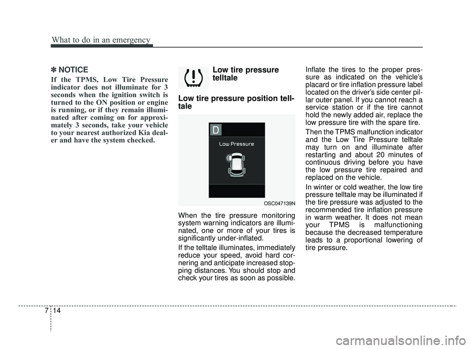 KIA RIO 2019  Owners Manual What to do in an emergency
14
7
✽ ✽
NOTICE
If the TPMS, Low Tire Pressure
indicator does not illuminate for 3
seconds when the ignition switch is
turned to the ON position or engine
is running, or