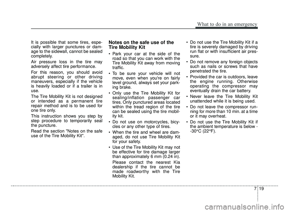 KIA RIO 2019 Owners Manual 719
What to do in an emergency
It is possible that some tires, espe-
cially with larger punctures or dam-
age to the sidewall, cannot be sealed
completely.
Air pressure loss in the tire may
adversely KIA RIO 2019 Owners Manual 719
What to do in an emergency
It is possible that some tires, espe-
cially with larger punctures or dam-
age to the sidewall, cannot be sealed
completely.
Air pressure loss in the tire may
adversely