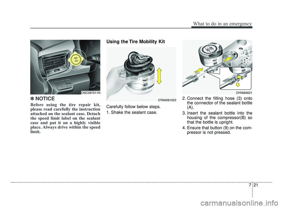 KIA RIO 2019 Owners Manual 721
What to do in an emergency
✽ ✽NOTICE
Before using the tire repair kit,
please read carefully the instruction
attached on the sealant case. Detach
the speed limit label on the sealant
case and KIA RIO 2019 Owners Manual 721
What to do in an emergency
✽ ✽NOTICE
Before using the tire repair kit,
please read carefully the instruction
attached on the sealant case. Detach
the speed limit label on the sealant
case and