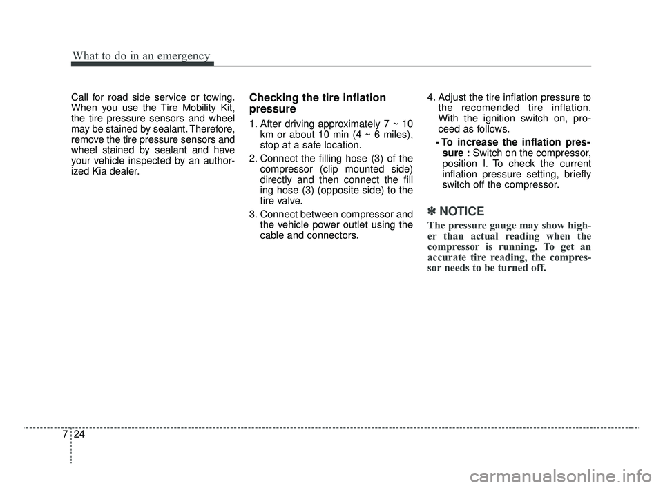 KIA RIO 2019 Owners Manual What to do in an emergency
24
7
Call for road side service or towing.
When you use the Tire Mobility Kit,
the tire pressure sensors and wheel
may be stained by sealant. Therefore,
remove the tire pres KIA RIO 2019 Owners Manual What to do in an emergency
24
7
Call for road side service or towing.
When you use the Tire Mobility Kit,
the tire pressure sensors and wheel
may be stained by sealant. Therefore,
remove the tire pres