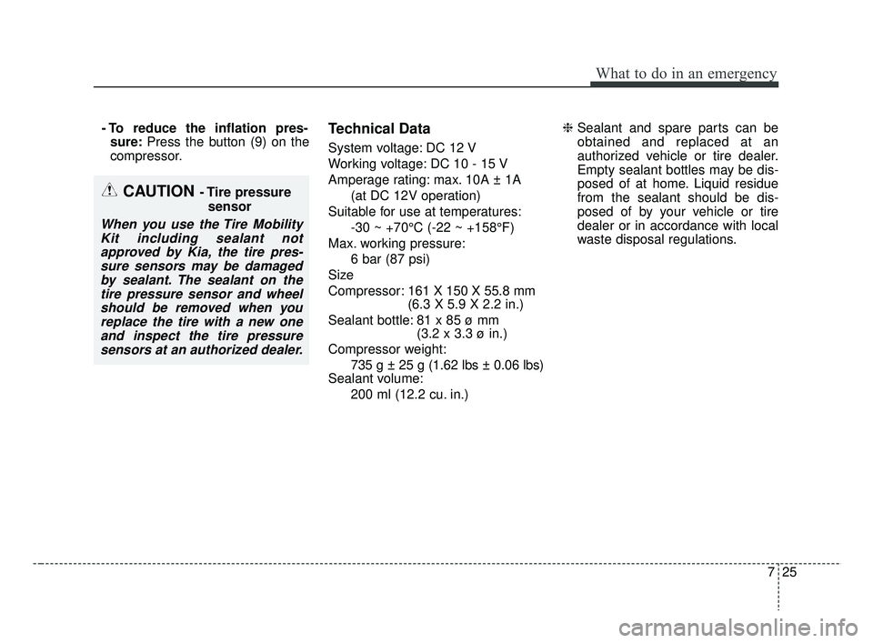 KIA RIO 2019 Owners Manual 725
What to do in an emergency
- To reduce the inflation pres-sure: Press the button (9) on the
compressor.Technical Data
System voltage: DC 12 V
Working voltage: DC 10 - 15 V
Amperage rating: max. 10 KIA RIO 2019 Owners Manual 725
What to do in an emergency
- To reduce the inflation pres-sure: Press the button (9) on the
compressor.Technical Data
System voltage: DC 12 V
Working voltage: DC 10 - 15 V
Amperage rating: max. 10