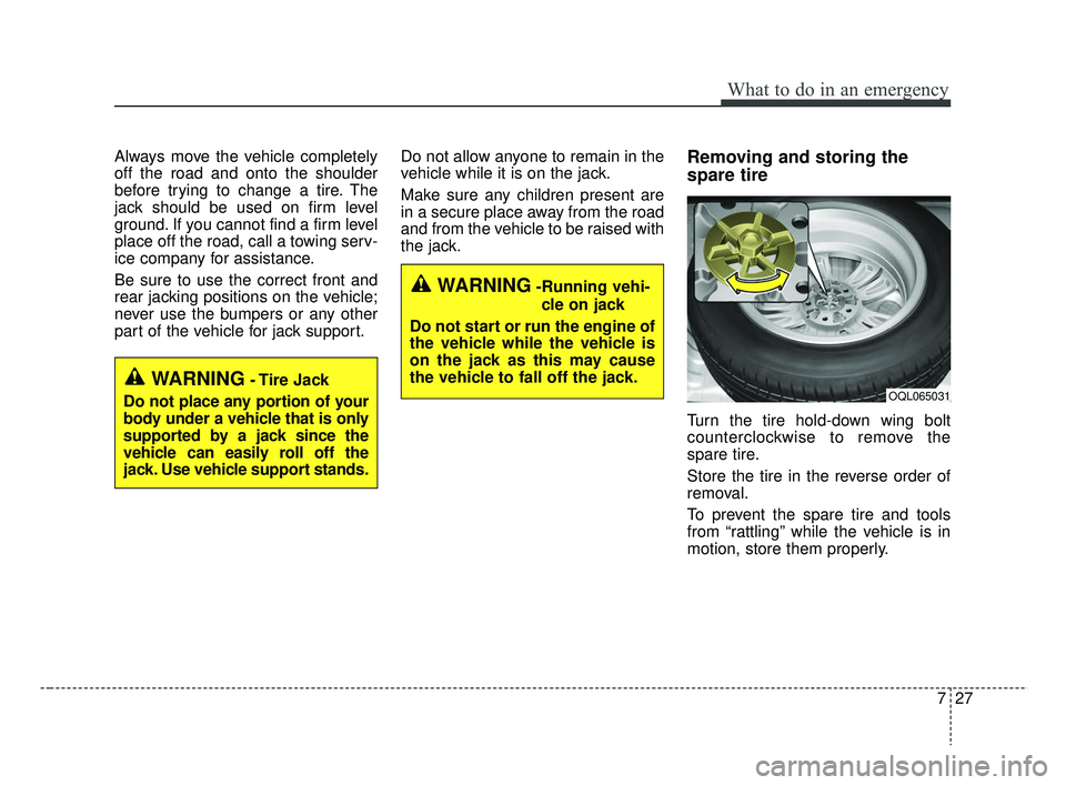 KIA RIO 2019 Owners Manual 727
What to do in an emergency
Always move the vehicle completely
off the road and onto the shoulder
before trying to change a tire. The
jack should be used on firm level
ground. If you cannot find a KIA RIO 2019 Owners Manual 727
What to do in an emergency
Always move the vehicle completely
off the road and onto the shoulder
before trying to change a tire. The
jack should be used on firm level
ground. If you cannot find a