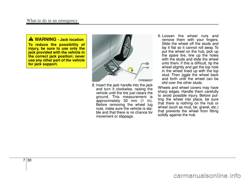 KIA RIO 2019  Owners Manual What to do in an emergency
30
7
8. Insert the jack handle into the jack
and turn it clockwise, raising the
vehicle until the tire just clears the
ground. This measurement is
approximately 30 mm (1 in)