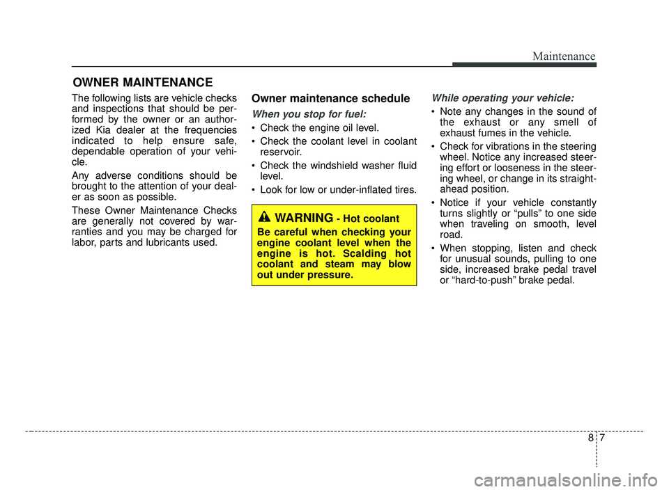 KIA RIO 2019 Owners Manual 87
Maintenance
OWNER MAINTENANCE
The following lists are vehicle checks
and inspections that should be per-
formed by the owner or an author-
ized Kia dealer at the frequencies
indicated to help ensu KIA RIO 2019 Owners Manual 87
Maintenance
OWNER MAINTENANCE
The following lists are vehicle checks
and inspections that should be per-
formed by the owner or an author-
ized Kia dealer at the frequencies
indicated to help ensu