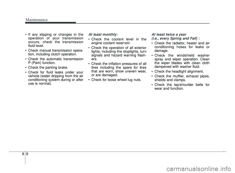 KIA RIO 2019 Owners Manual Maintenance
88
If any slipping or changes in theoperation of your transmission
occurs, check the transmission
fluid level.
Check manual transmission opera- tion, including clutch operation.
Check t KIA RIO 2019 Owners Manual Maintenance
88
If any slipping or changes in theoperation of your transmission
occurs, check the transmission
fluid level.
Check manual transmission opera- tion, including clutch operation.
Check t