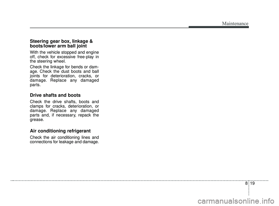KIA RIO 2019  Owners Manual 819
Maintenance
Steering gear box, linkage &
boots/lower arm ball joint
With the vehicle stopped and engine
off, check for excessive free-play in
the steering wheel.
Check the linkage for bends or dam