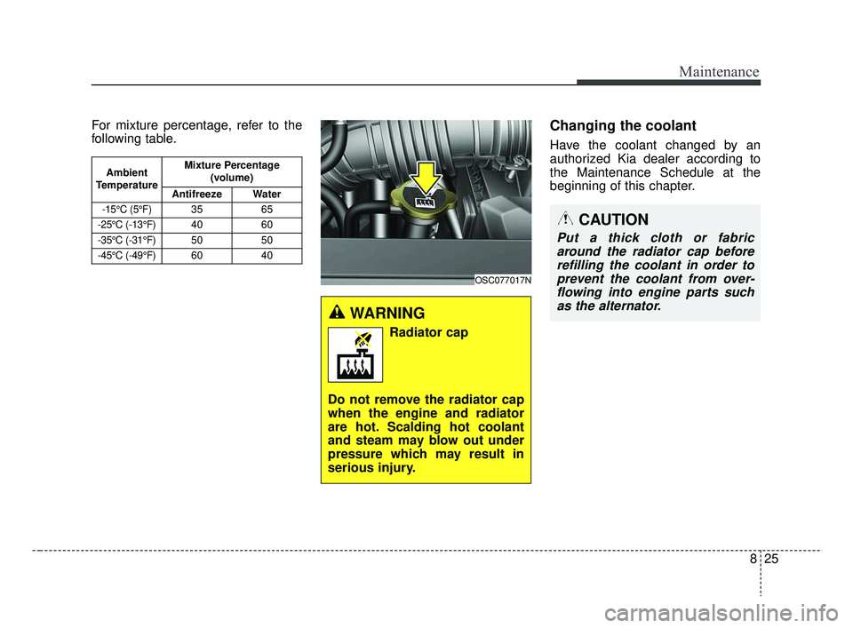 KIA RIO 2019  Owners Manual 825
Maintenance
For mixture percentage, refer to the
following table.Changing the coolant
Have the coolant changed by an
authorized Kia dealer according to
the Maintenance Schedule at the
beginning of