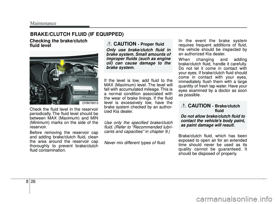 KIA RIO 2019  Owners Manual Maintenance
26
8
BRAKE/CLUTCH FLUID (IF EQUIPPED)
Checking the brake/clutch
fluid level
Check the fluid level in the reservoir
periodically. The fluid level should be
between MAX (Maximum) and MIN
(Mi