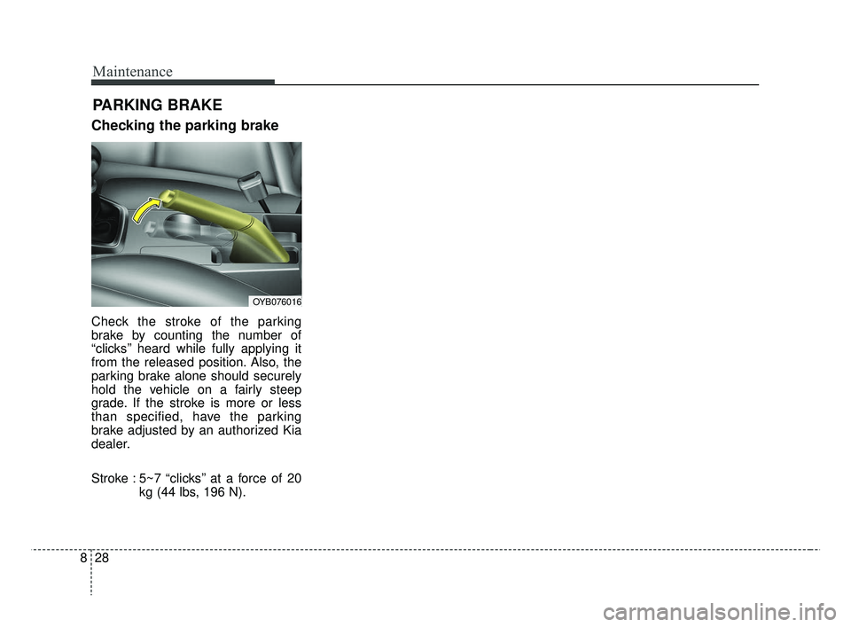 KIA RIO 2019  Owners Manual Maintenance
28
8
Checking the parking brake
Check the stroke of the parking
brake by counting the number of
“clicks’’ heard while fully applying it
from the released position. Also, the
parking 