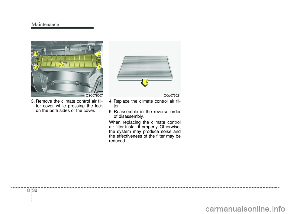 KIA RIO 2019  Owners Manual Maintenance
32
8
3. Remove the climate control air fil-
ter cover while pressing the lock
on the both sides of the cover. 4. Replace the climate control air fil-
ter.
5. Reassemble in the reverse orde